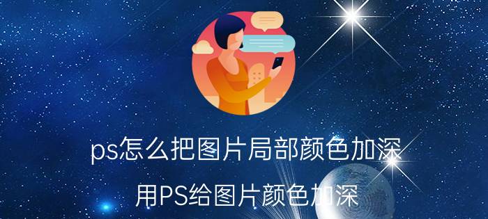 ps怎么把图片局部颜色加深 用PS给图片颜色加深？